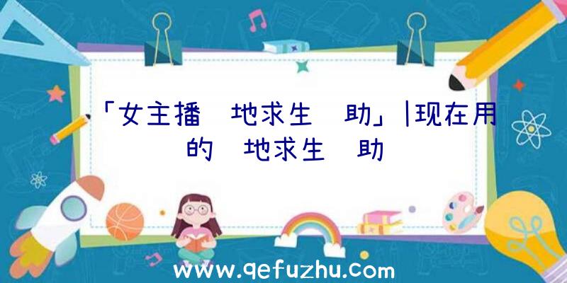 「女主播绝地求生辅助」|现在用的绝地求生辅助